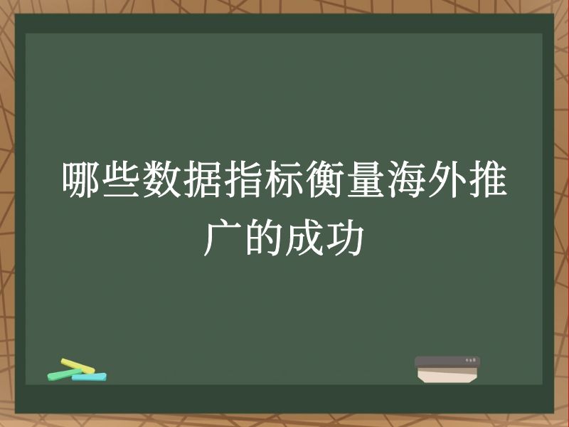 哪些数据指标衡量海外推广的成功