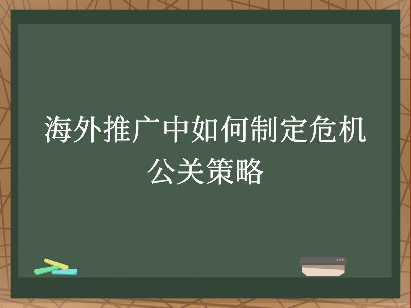 海外推广中如何制定危机公关策略