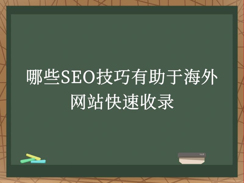 哪些SEO技巧有助于海外网站快速收录