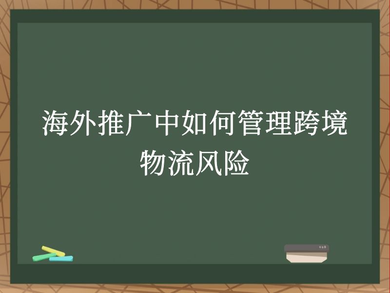 海外推广中如何管理跨境物流风险