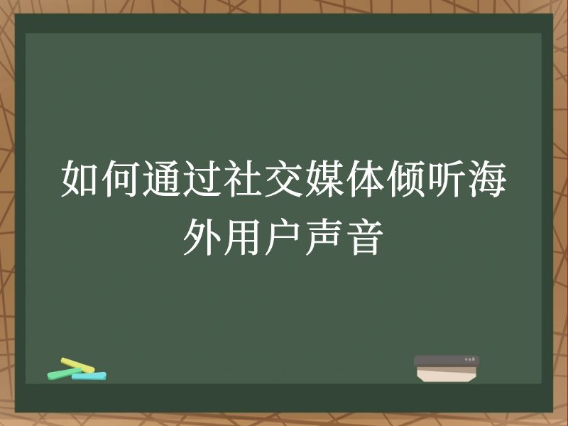 如何通过社交媒体倾听海外用户声音