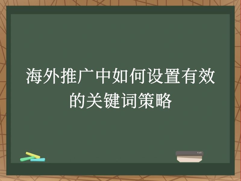 海外推广中如何设置有效的关键词策略