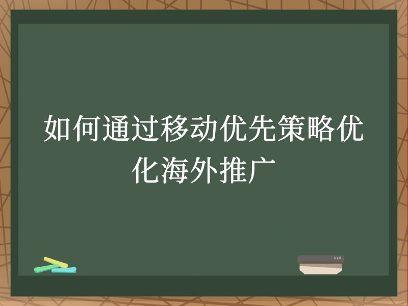 如何通过移动优先策略优化海外推广