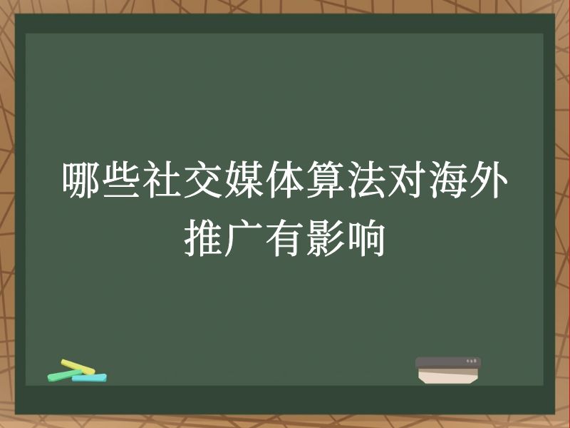 哪些社交媒体算法对海外推广有影响