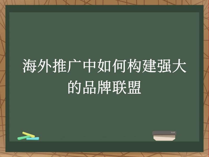 海外推广中如何构建强大的品牌联盟