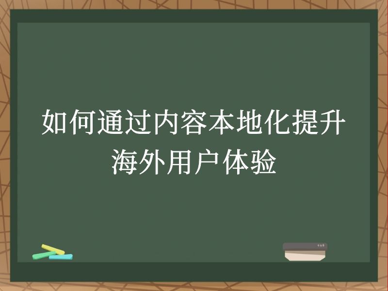 如何通过内容本地化提升海外用户体验