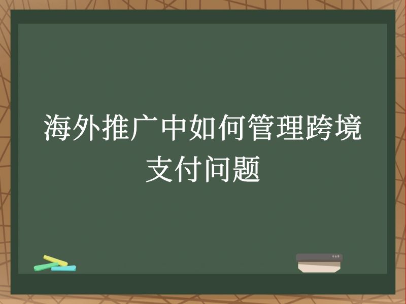 海外推广中如何管理跨境支付问题