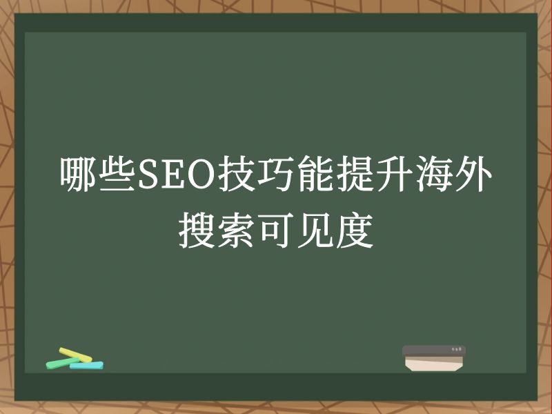 哪些SEO技巧能提升海外搜索可见度