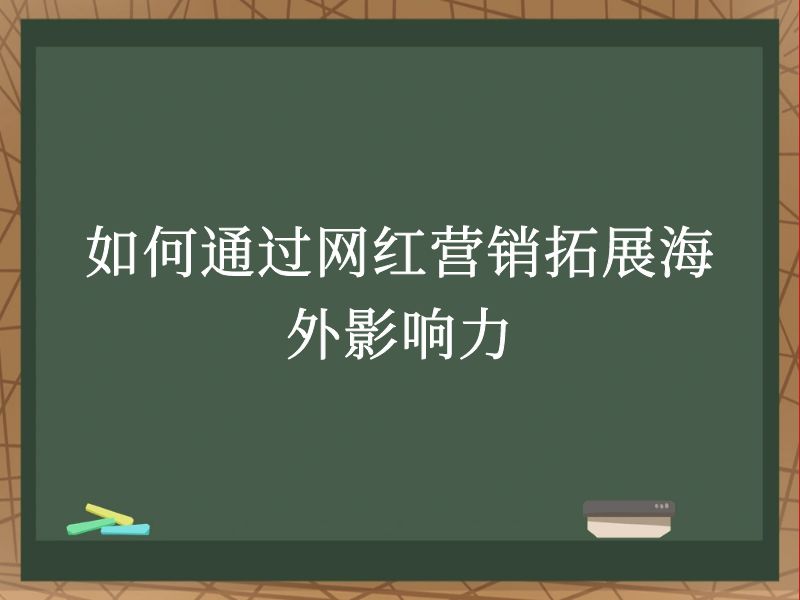 如何通过网红营销拓展海外影响力