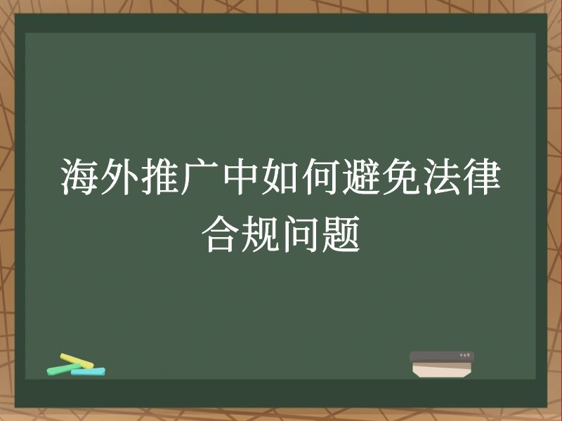 海外推广中如何避免法律合规问题