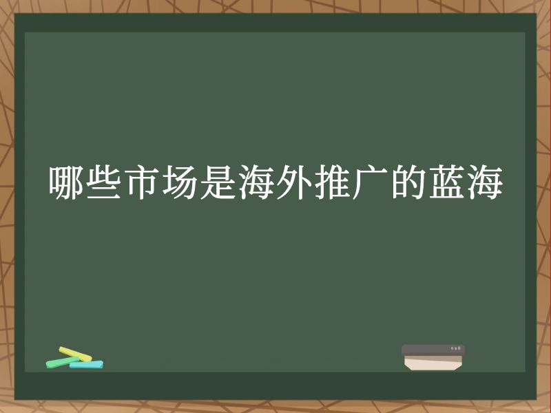 哪些市场是海外推广的蓝海