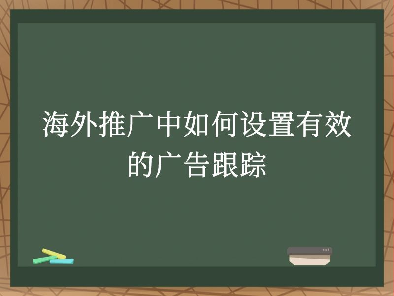 海外推广中如何设置有效的广告跟踪