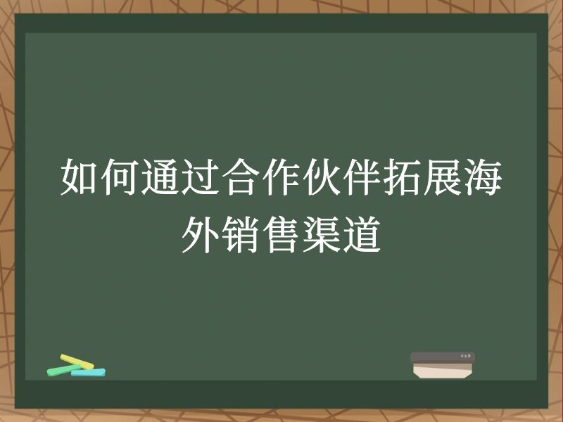 如何通过合作伙伴拓展海外销售渠道