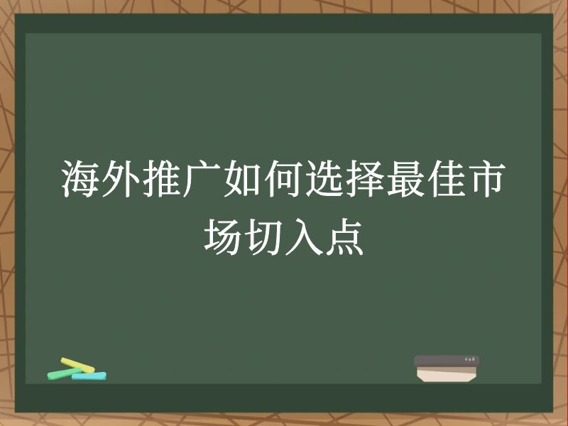 海外推广如何选择最佳市场切入点