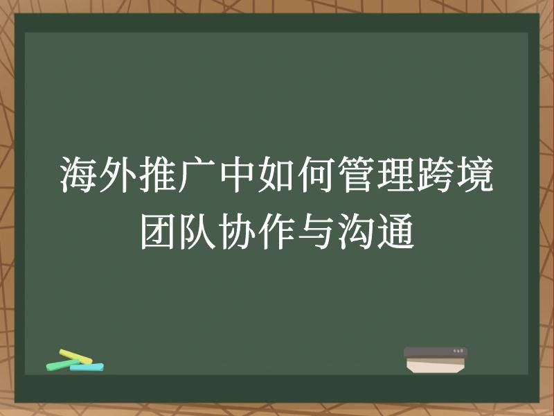 海外推广中如何管理跨境团队协作与沟通