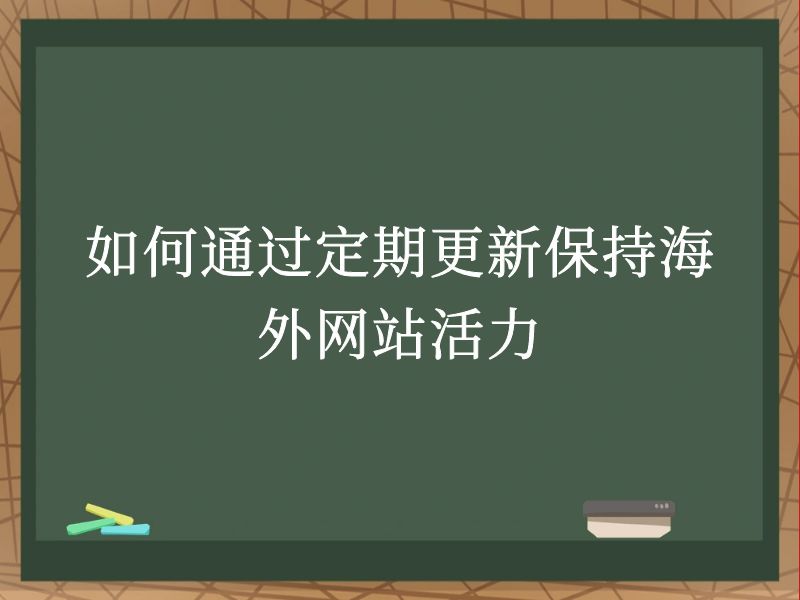 如何通过定期更新保持海外网站活力