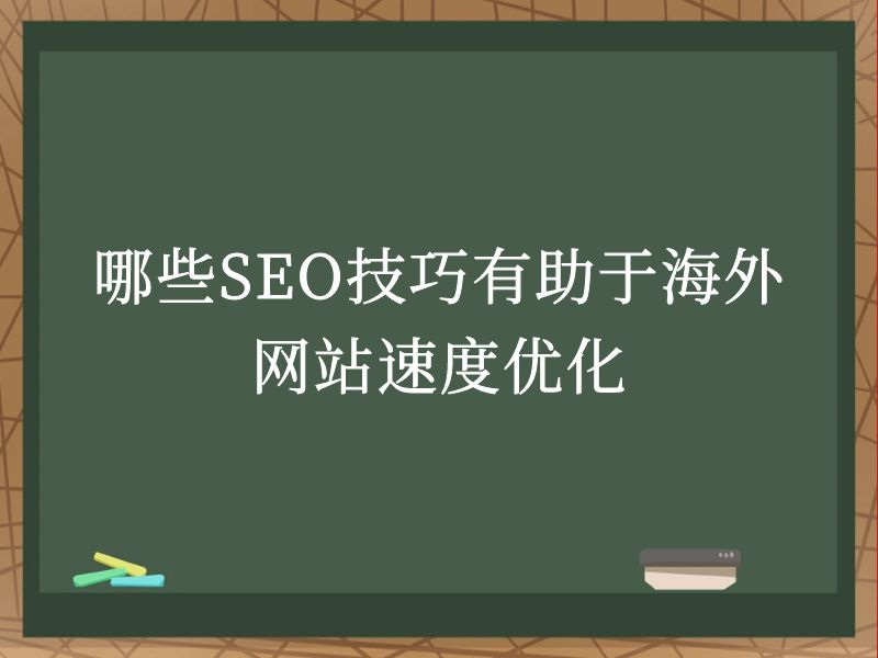 哪些SEO技巧有助于海外网站速度优化