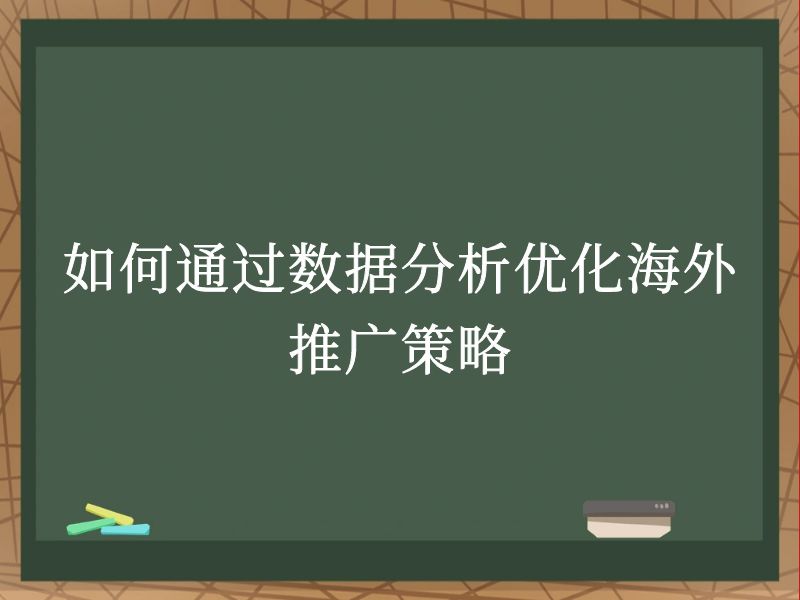 如何通过数据分析优化海外推广策略