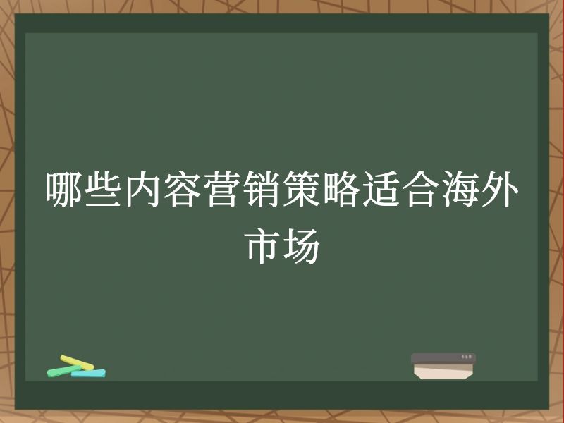 哪些内容营销策略适合海外市场