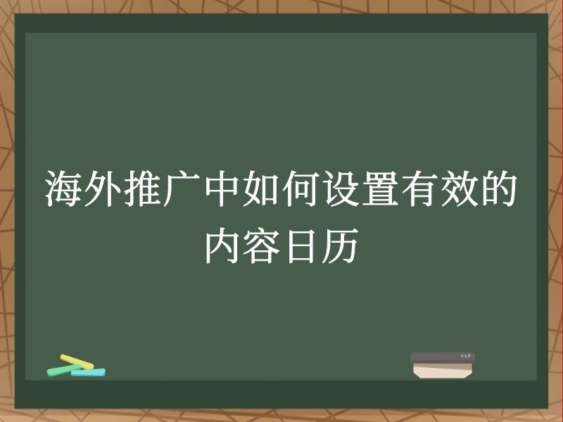 海外推广中如何设置有效的内容日历