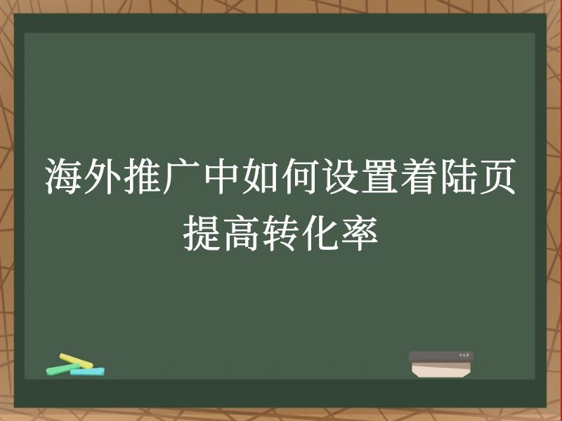 海外推广中如何设置着陆页提高转化率