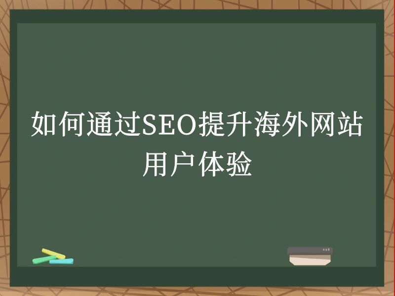 如何通过SEO提升海外网站用户体验