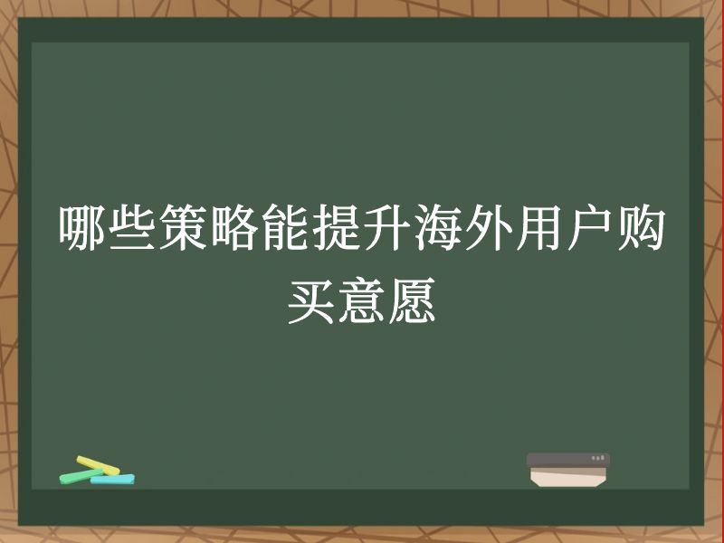 哪些策略能提升海外用户购买意愿