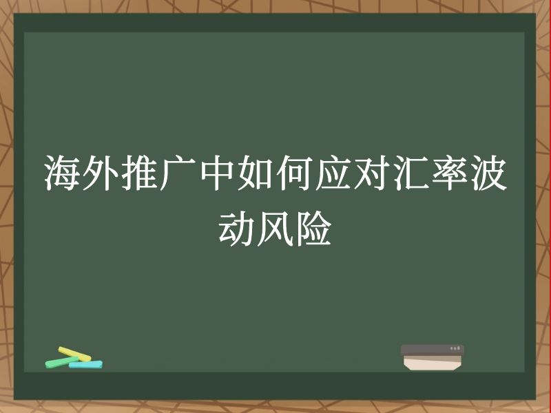 海外推广中如何应对汇率波动风险