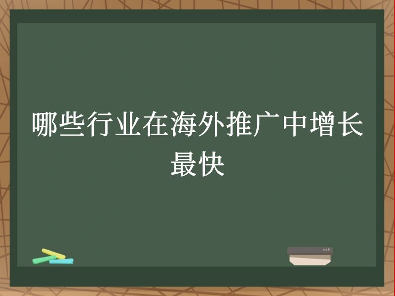 哪些行业在海外推广中增长最快