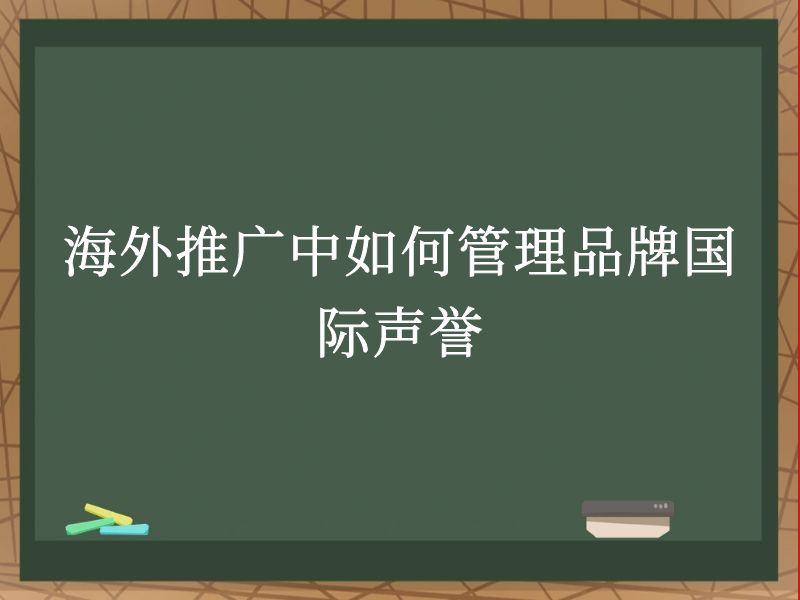 海外推广中如何管理品牌国际声誉