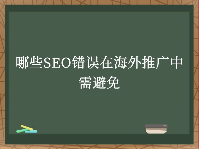 哪些SEO错误在海外推广中需避免