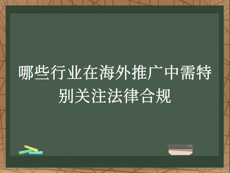 哪些行业在海外推广中需特别关注法律合规