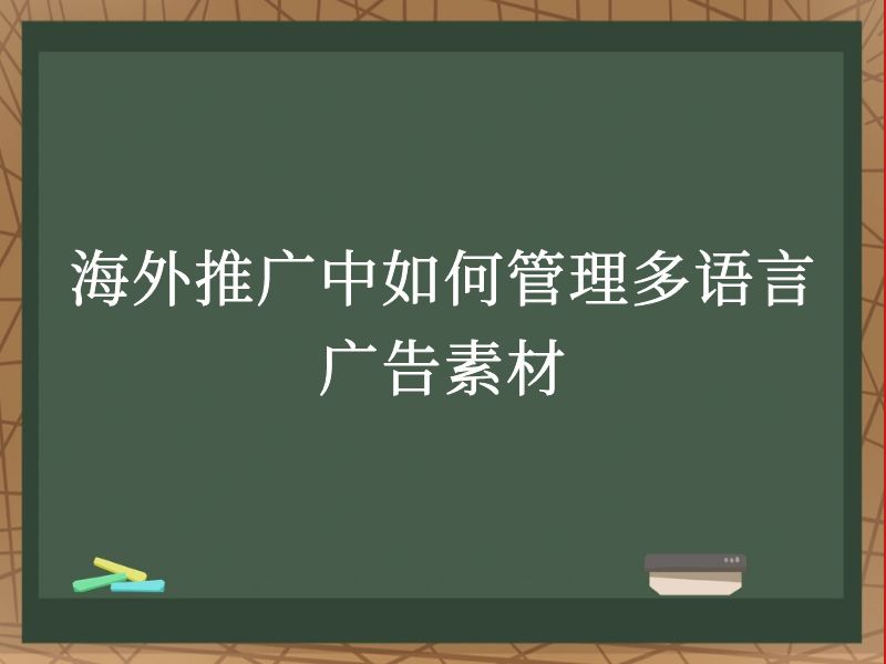 海外推广中如何管理多语言广告素材