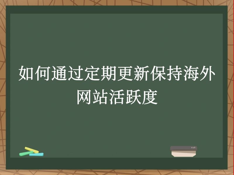 如何通过定期更新保持海外网站活跃度