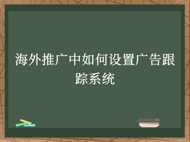 海外推广中如何设置广告跟踪系统