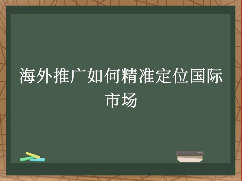 海外推广如何精准定位国际市场