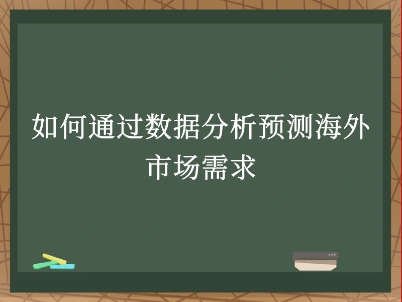 如何通过数据分析预测海外市场需求