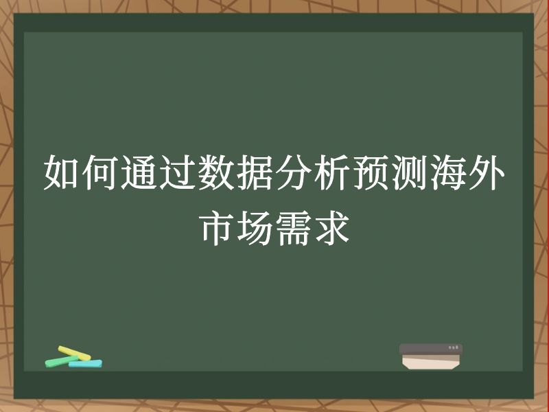 如何通过数据分析预测海外市场需求
