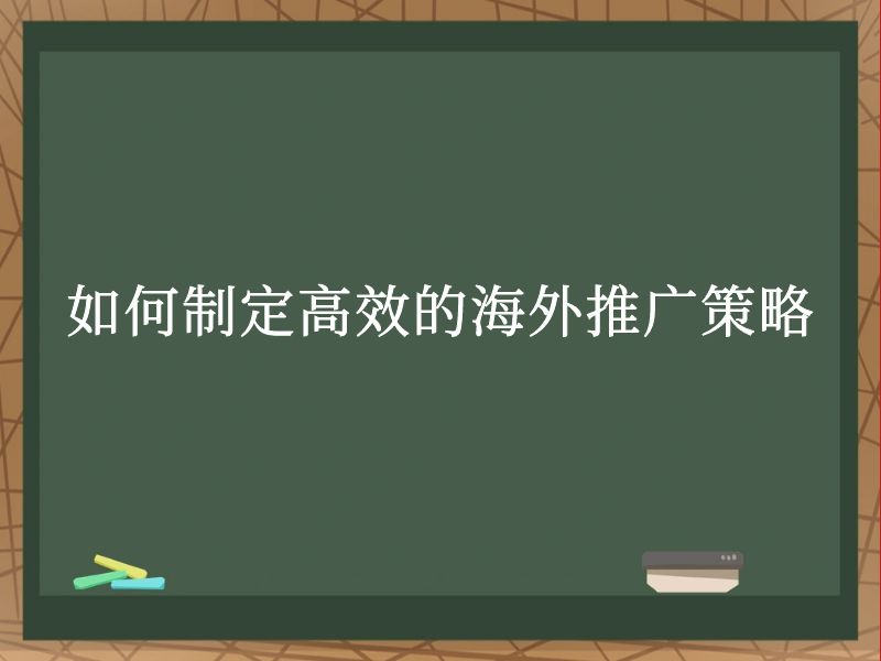 如何制定高效的海外推广策略