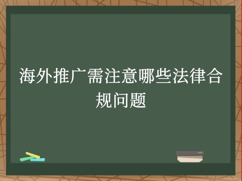 海外推广需注意哪些法律合规问题