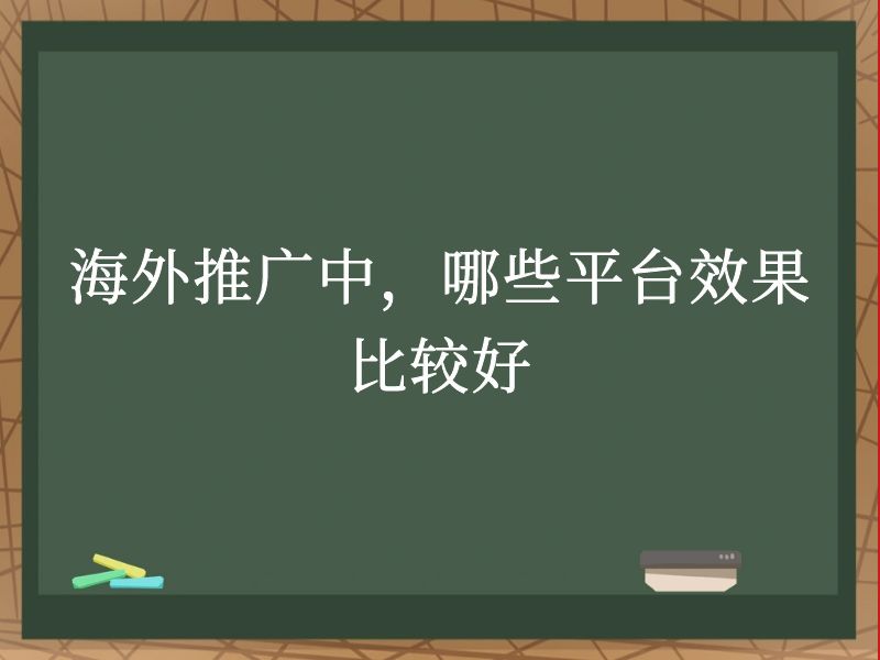 海外推广中，哪些平台效果比较好