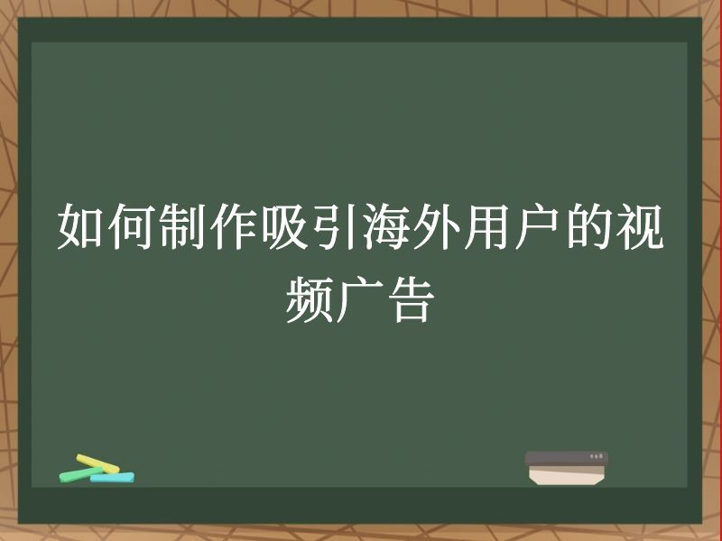 如何制作吸引海外用户的视频广告