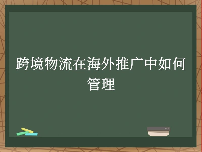 跨境物流在海外推广中如何管理