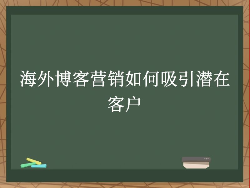 海外博客营销如何吸引潜在客户