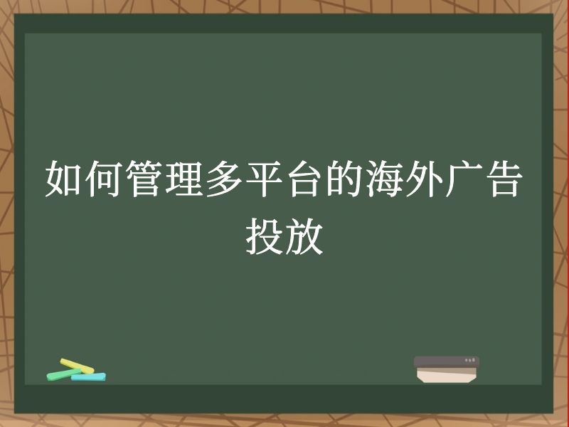 如何管理多平台的海外广告投放