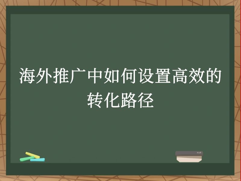 海外推广中如何设置高效的转化路径