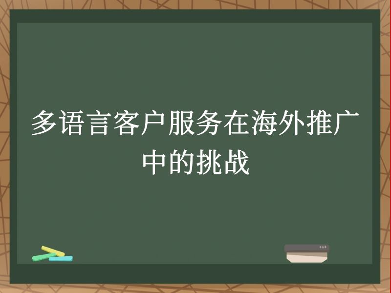 多语言客户服务在海外推广中的挑战