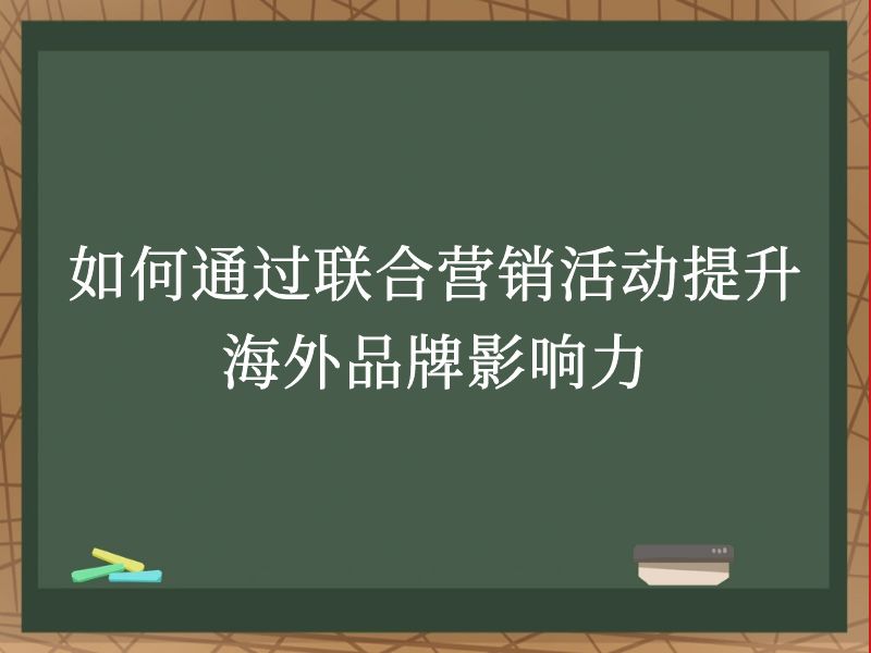 如何通过联合营销活动提升海外品牌影响力