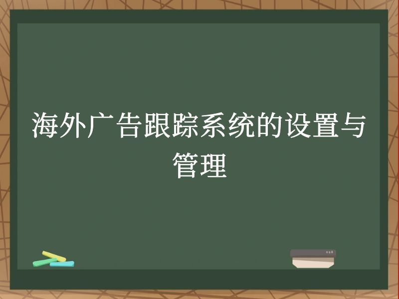 海外广告跟踪系统的设置与管理