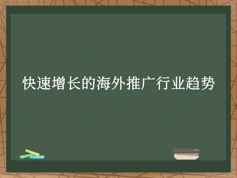 快速增长的海外推广行业趋势